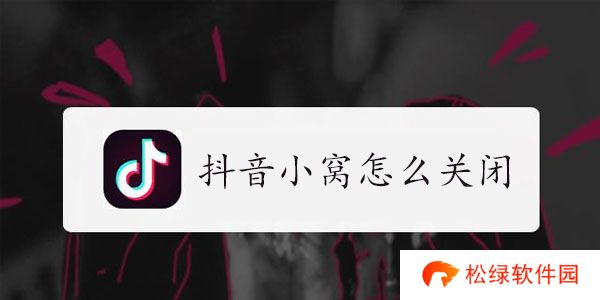 抖音小窝怎么关闭